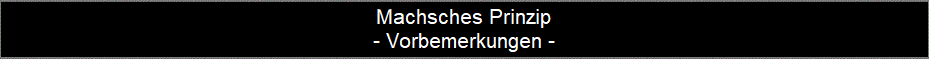 Machsches Prinzip
- Vorbemerkungen -