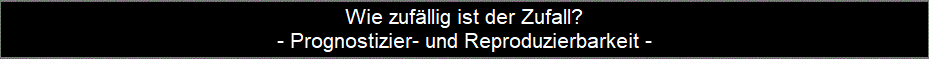 Wie zufllig ist der Zufall?
- Prognostizier- und Reproduzierbarkeit -