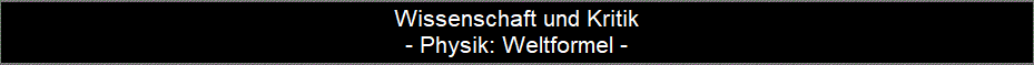 Wissenschaft und Kritik
- Physik: Weltformel -